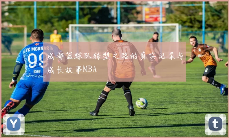 成都篮球队转型之路的真实记录与成长故事MBA