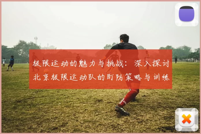极限运动的魅力与挑战：深入探讨北京极限运动队的盯防策略与训练心得MBA