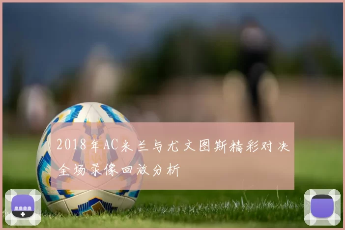 2018年AC米兰与尤文图斯精彩对决全场录像回放分析