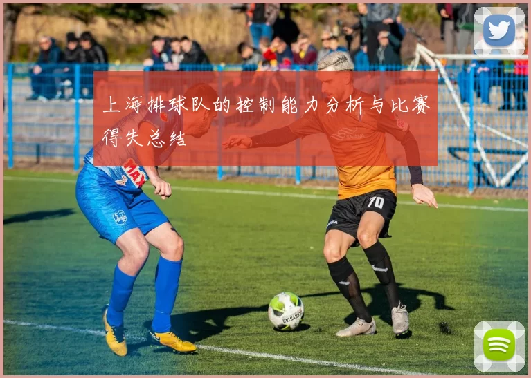 上海排球队的控制能力分析与比赛得失总结