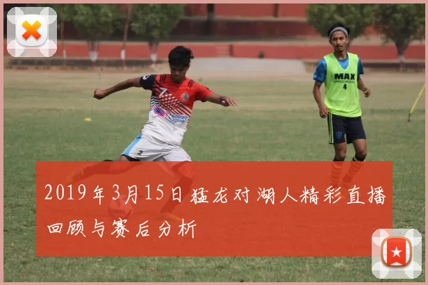 2019年3月15日猛龙对湖人精彩直播回顾与赛后分析