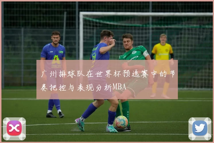 广州排球队在世界杯预选赛中的节奏把控与表现分析MBA