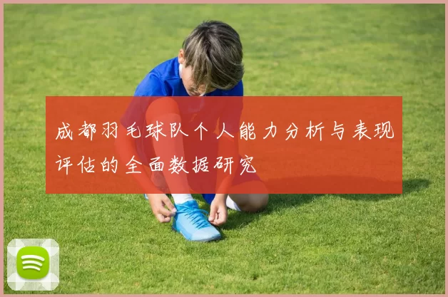 成都羽毛球队个人能力分析与表现评估的全面数据研究