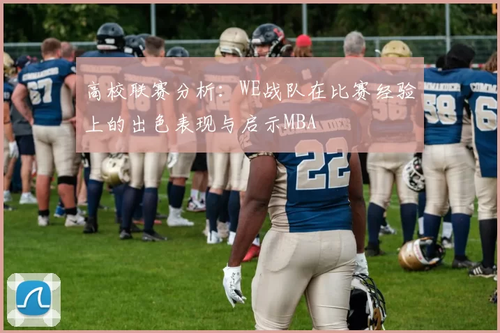 高校联赛分析：WE战队在比赛经验上的出色表现与启示MBA