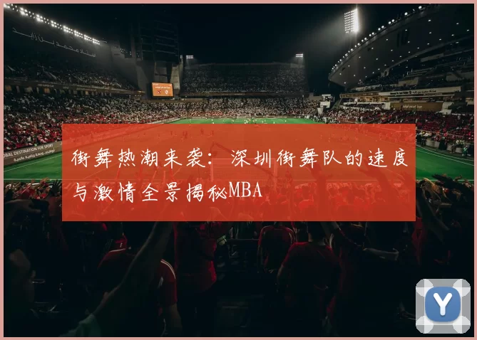 街舞热潮来袭：深圳街舞队的速度与激情全景揭秘MBA