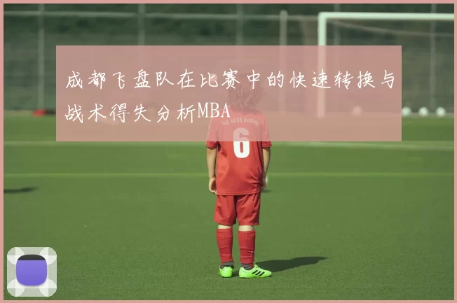成都飞盘队在比赛中的快速转换与战术得失分析MBA