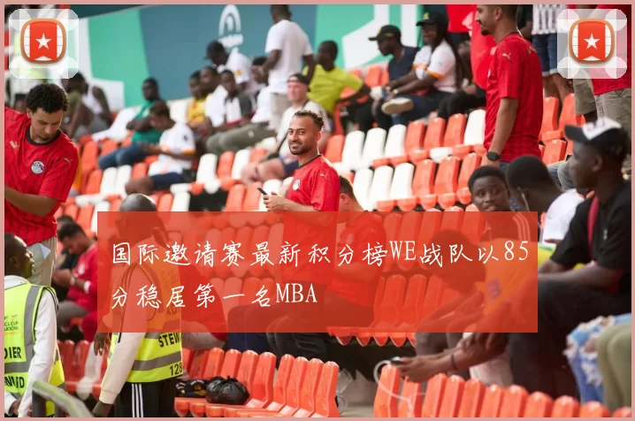 国际邀请赛最新积分榜WE战队以85分稳居第一名MBA