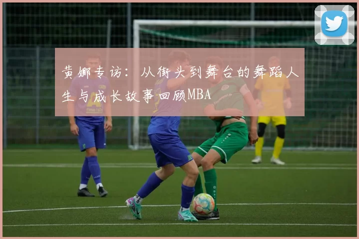 黄娜专访：从街头到舞台的舞蹈人生与成长故事回顾MBA