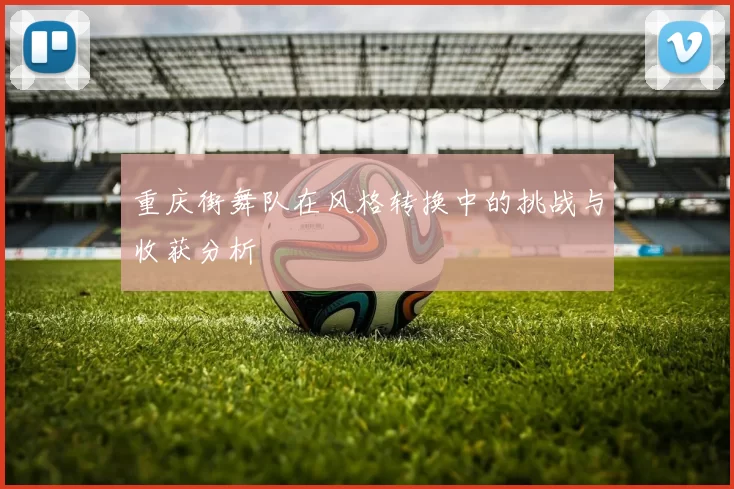 重庆街舞队在风格转换中的挑战与收获分析