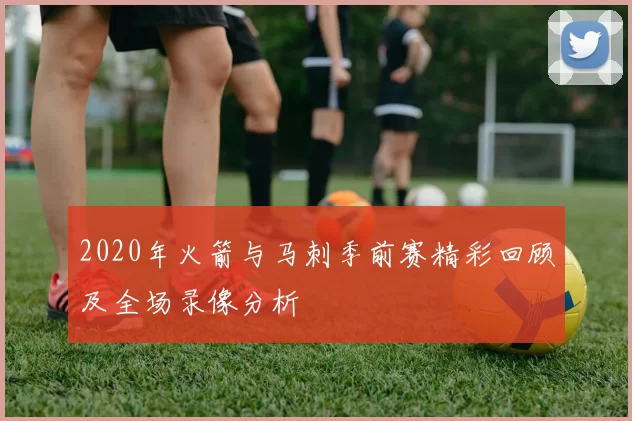 2020年火箭与马刺季前赛精彩回顾及全场录像分析